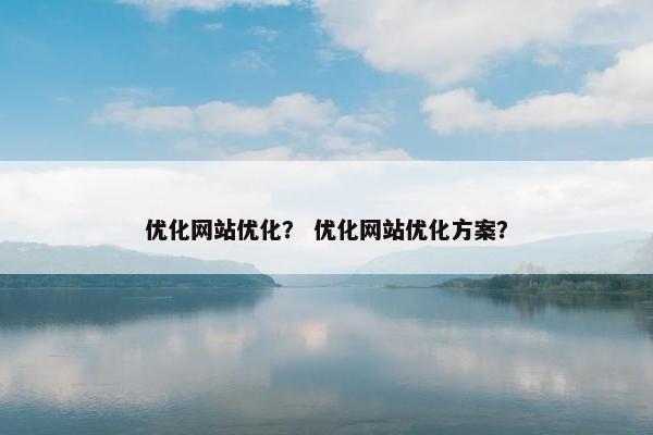 优化网站优化？ 优化网站优化方案？-第1张图片-冷动云