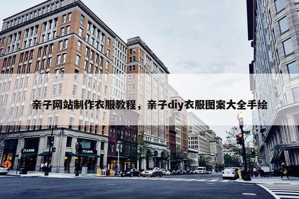 亲子网站制作衣服教程，亲子diy衣服图案大全手绘-第1张图片-冷动云