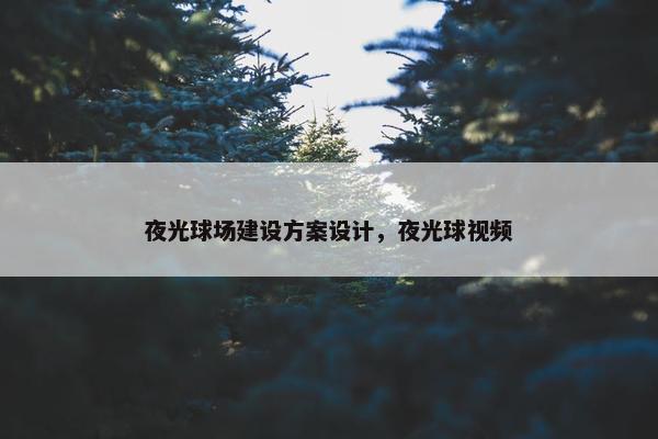 夜光球场建设方案设计，夜光球视频-第1张图片-冷动云