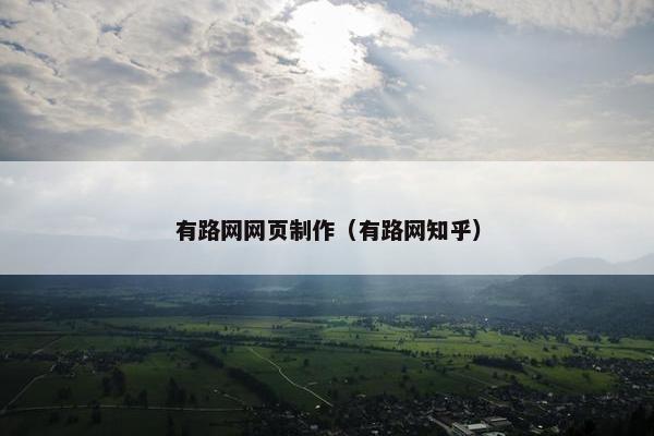 有路网网页制作（有路网知乎）-第1张图片-冷动云