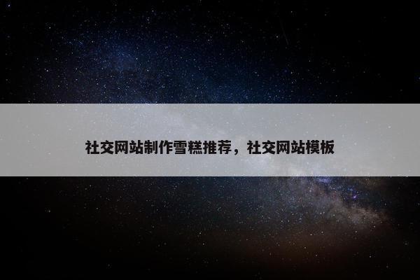社交网站制作雪糕推荐，社交网站模板-第1张图片-冷动云