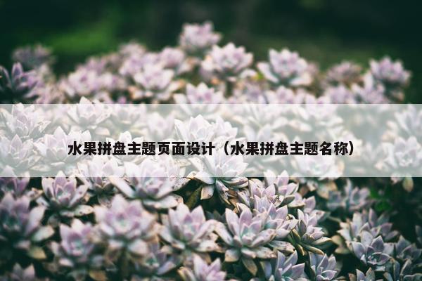 水果拼盘主题页面设计（水果拼盘主题名称）-第1张图片-冷动云