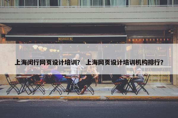 上海闵行网页设计培训？ 上海网页设计培训机构排行？-第1张图片-冷动云