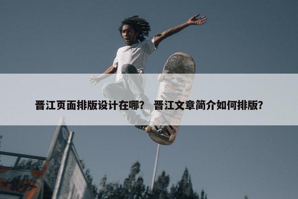 晋江页面排版设计在哪？ 晋江文章简介如何排版？-第1张图片-冷动云