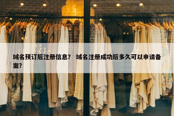 域名预订后注册信息？ 域名注册成功后多久可以申请备案？-第1张图片-冷动云