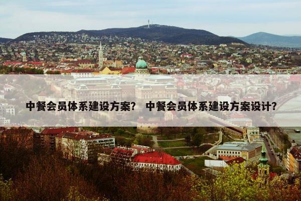 中餐会员体系建设方案？ 中餐会员体系建设方案设计？-第1张图片-冷动云