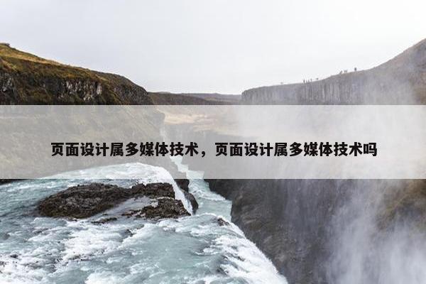 页面设计属多媒体技术，页面设计属多媒体技术吗-第1张图片-冷动云