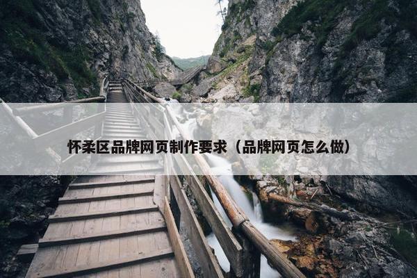 怀柔区品牌网页制作要求（品牌网页怎么做）-第1张图片-冷动云