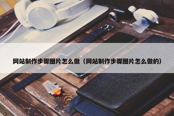 网站制作步骤图片怎么做（网站制作步骤图片怎么做的）-第1张图片-冷动云