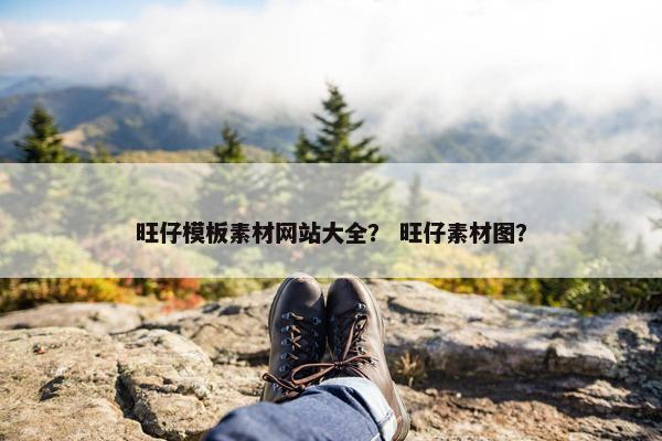 旺仔模板素材网站大全？ 旺仔素材图？-第1张图片-冷动云