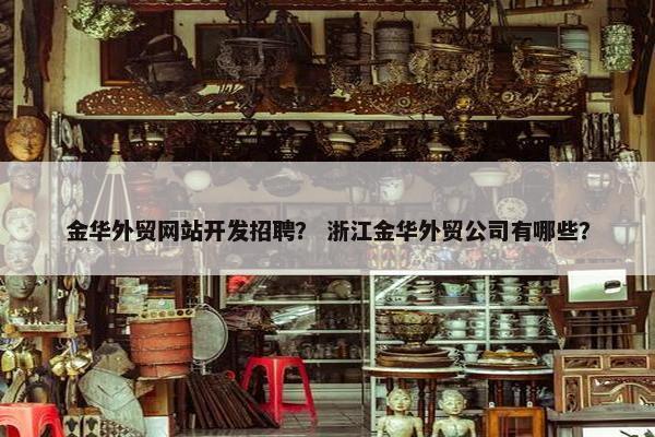 金华外贸网站开发招聘？ 浙江金华外贸公司有哪些？-第1张图片-冷动云