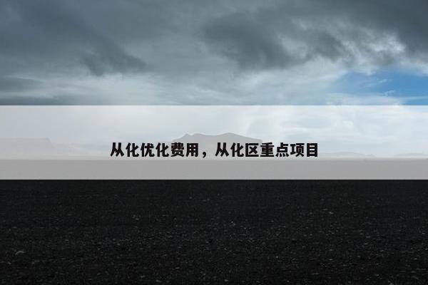 从化优化费用，从化区重点项目-第1张图片-冷动云