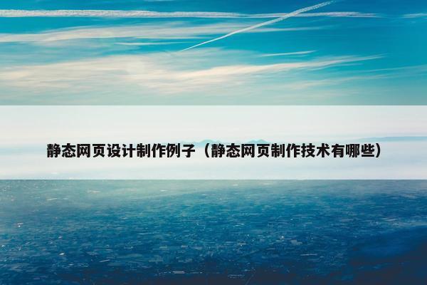 静态网页设计制作例子（静态网页制作技术有哪些）-第1张图片-冷动云