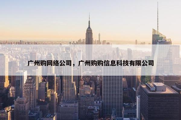 广州购网络公司，广州购购信息科技有限公司-第1张图片-冷动云
