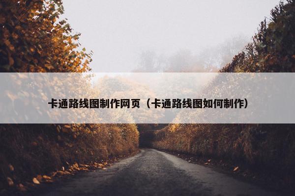 卡通路线图制作网页（卡通路线图如何制作）-第1张图片-冷动云