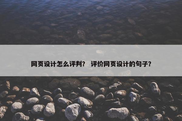 网页设计怎么评判？ 评价网页设计的句子？-第1张图片-冷动云