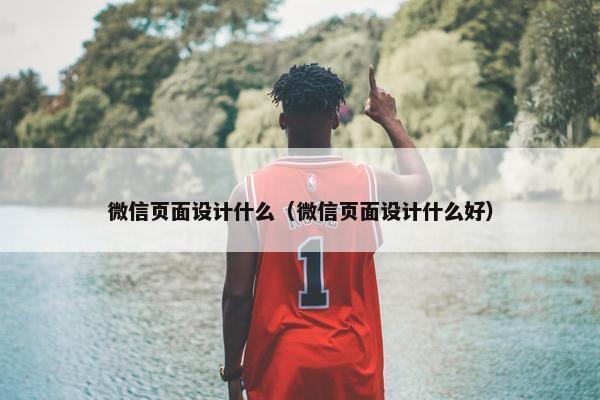 微信页面设计什么（微信页面设计什么好）-第1张图片-冷动云