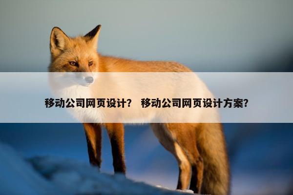 移动公司网页设计？ 移动公司网页设计方案？-第1张图片-冷动云