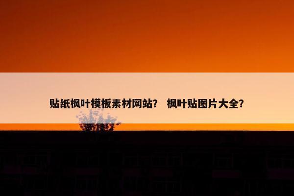贴纸枫叶模板素材网站？ 枫叶贴图片大全？-第1张图片-冷动云