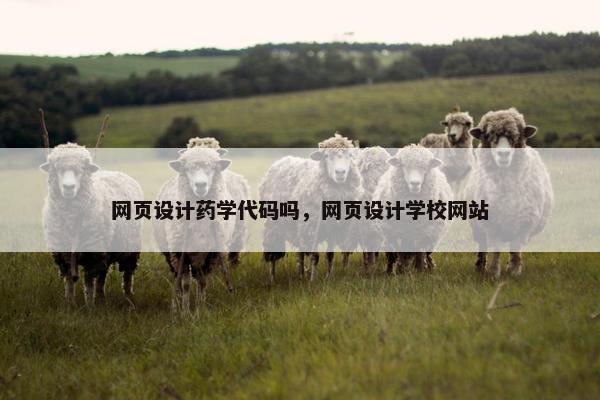 网页设计药学代码吗，网页设计学校网站-第1张图片-冷动云