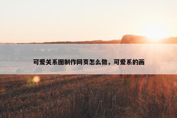 可爱关系图制作网页怎么做，可爱系的画-第1张图片-冷动云