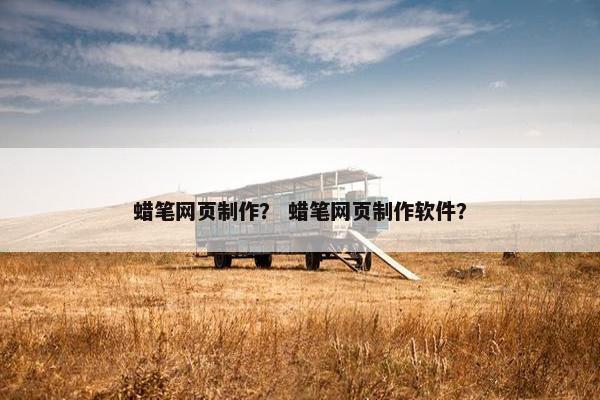 蜡笔网页制作？ 蜡笔网页制作软件？-第1张图片-冷动云