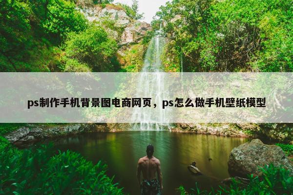 ps制作手机背景图电商网页，ps怎么做手机壁纸模型-第1张图片-冷动云