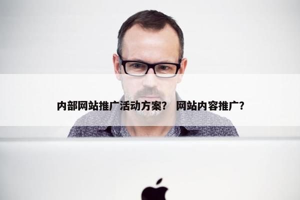 内部网站推广活动方案？ 网站内容推广？-第1张图片-冷动云