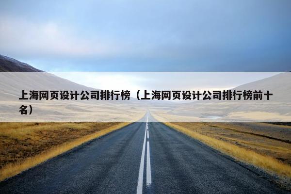 上海网页设计公司排行榜（上海网页设计公司排行榜前十名）-第1张图片-冷动云