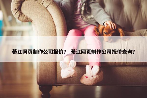 綦江网页制作公司报价？ 綦江网页制作公司报价查询？-第1张图片-冷动云