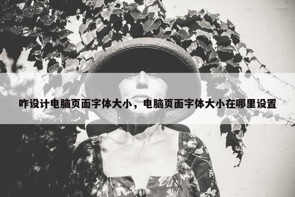咋设计电脑页面字体大小，电脑页面字体大小在哪里设置-第1张图片-冷动云