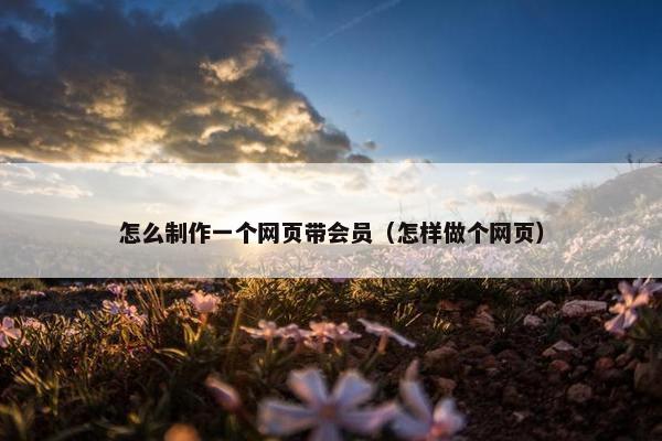 怎么制作一个网页带会员（怎样做个网页）-第1张图片-冷动云