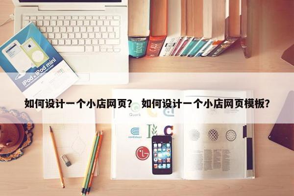如何设计一个小店网页？ 如何设计一个小店网页模板？-第1张图片-冷动云