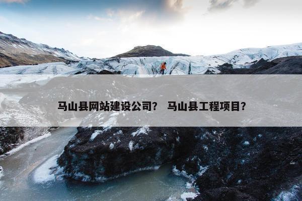 马山县网站建设公司？ 马山县工程项目？-第1张图片-冷动云