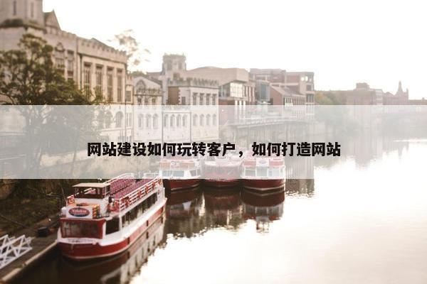 网站建设如何玩转客户，如何打造网站-第1张图片-冷动云