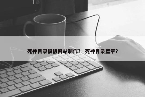 死神目录模板网站制作？ 死神目录篇章？-第1张图片-冷动云