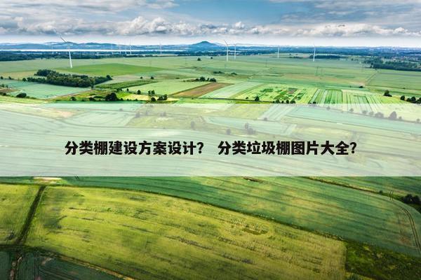 分类棚建设方案设计？ 分类垃圾棚图片大全？-第1张图片-冷动云
