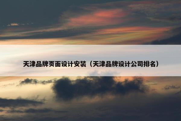 天津品牌页面设计安装（天津品牌设计公司排名）-第1张图片-冷动云