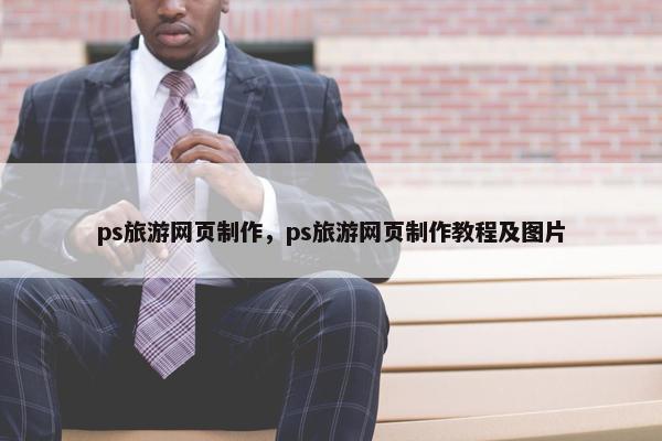 ps旅游网页制作，ps旅游网页制作教程及图片-第1张图片-冷动云
