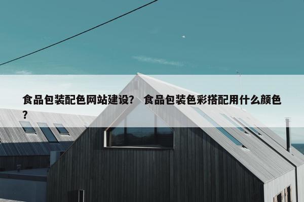 食品包装配色网站建设？ 食品包装色彩搭配用什么颜色？-第1张图片-冷动云