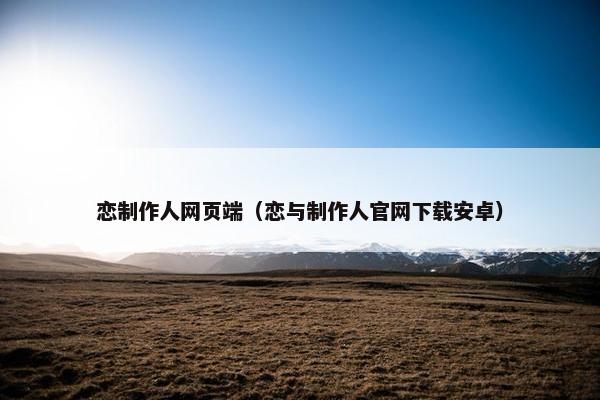 恋制作人网页端（恋与制作人官网下载安卓）-第1张图片-冷动云