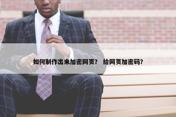 如何制作出来加密网页？ 给网页加密码？-第1张图片-冷动云