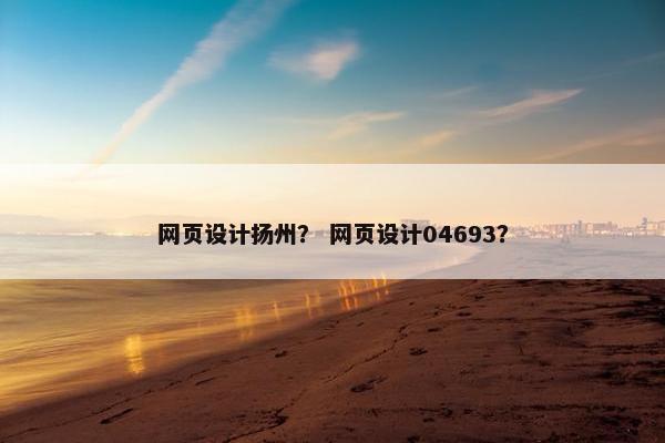 网页设计扬州？ 网页设计04693？-第1张图片-冷动云