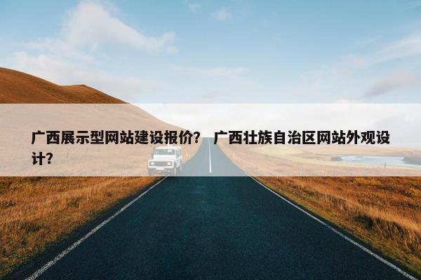 广西展示型网站建设报价？ 广西壮族自治区网站外观设计？-第1张图片-冷动云