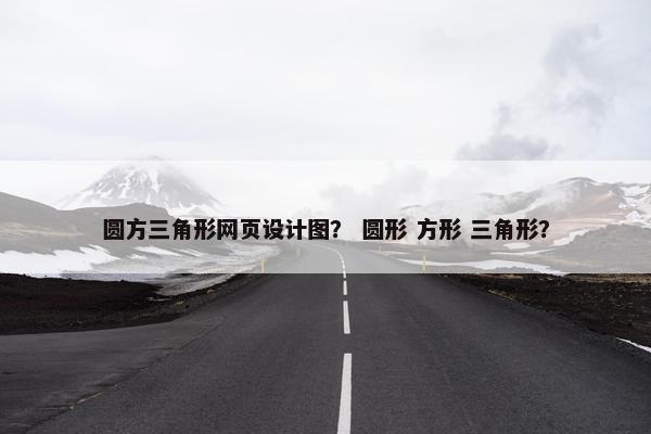 圆方三角形网页设计图？ 圆形 方形 三角形？-第1张图片-冷动云