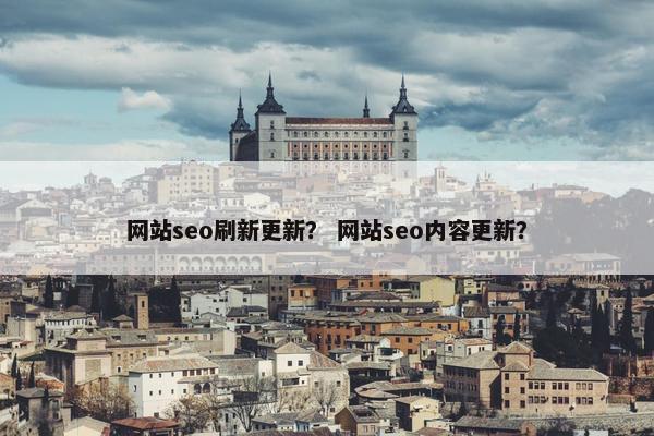 网站seo刷新更新？ 网站seo内容更新？-第1张图片-冷动云