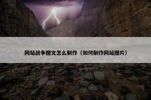 网站战争图文怎么制作（如何制作网站图片）-第1张图片-冷动云