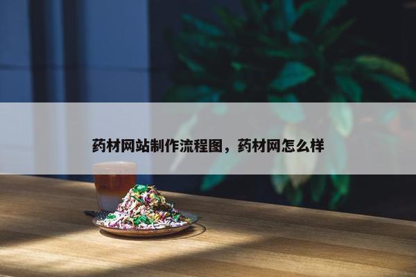 药材网站制作流程图，药材网怎么样-第1张图片-冷动云