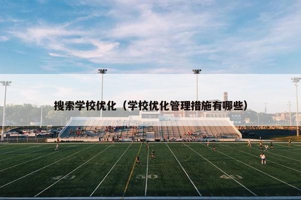 搜索学校优化（学校优化管理措施有哪些）-第1张图片-冷动云