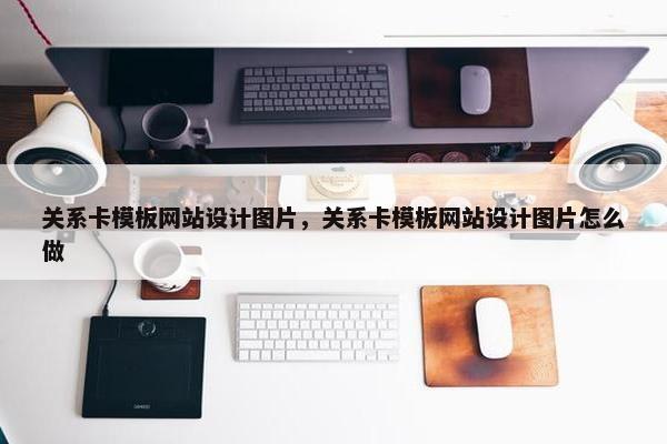 关系卡模板网站设计图片，关系卡模板网站设计图片怎么做-第1张图片-冷动云